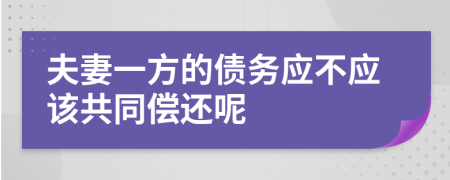 夫妻一方的债务应不应该共同偿还呢