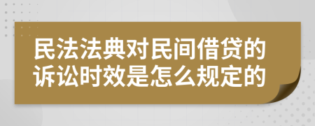 民法法典对民间借贷的诉讼时效是怎么规定的