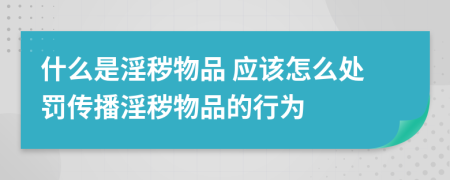 什么是淫秽物品 应该怎么处罚传播淫秽物品的行为