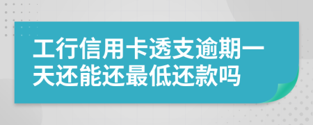 工行信用卡透支逾期一天还能还最低还款吗
