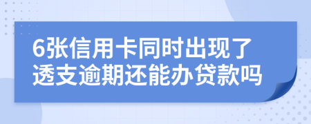 6张信用卡同时出现了透支逾期还能办贷款吗