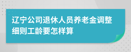 辽宁公司退休人员养老金调整细则工龄要怎样算