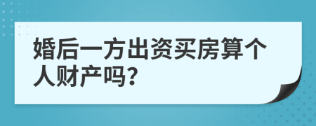 婚后一方出资买房算个人财产吗？