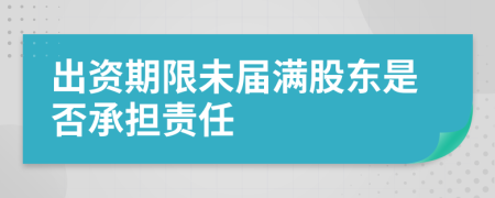 出资期限未届满股东是否承担责任