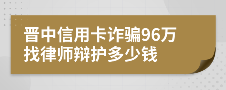 晋中信用卡诈骗96万找律师辩护多少钱