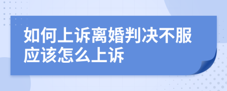 如何上诉离婚判决不服应该怎么上诉