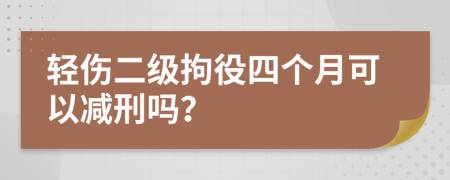 轻伤二级拘役四个月可以减刑吗？