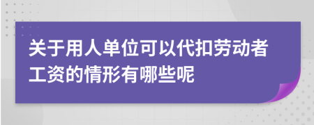 关于用人单位可以代扣劳动者工资的情形有哪些呢