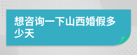 想咨询一下山西婚假多少天