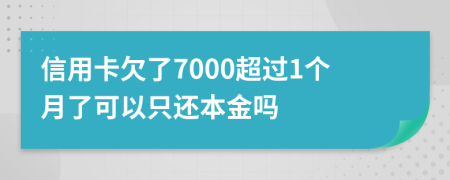 信用卡欠了7000超过1个月了可以只还本金吗