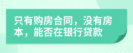 只有购房合同，没有房本，能否在银行贷款