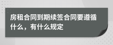 房租合同到期续签合同要遵循什么，有什么规定