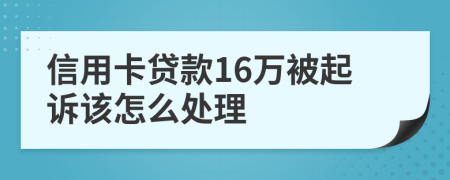 信用卡贷款16万被起诉该怎么处理