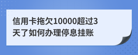 信用卡拖欠10000超过3天了如何办理停息挂账