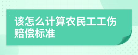 该怎么计算农民工工伤赔偿标准