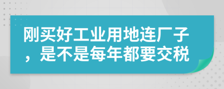 刚买好工业用地连厂子，是不是每年都要交税