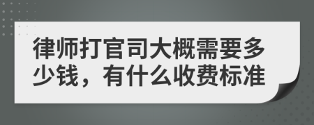 律师打官司大概需要多少钱，有什么收费标准