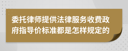 委托律师提供法律服务收费政府指导价标准都是怎样规定的