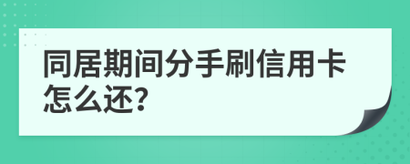 同居期间分手刷信用卡怎么还？