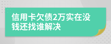 信用卡欠债2万实在没钱还找谁解决