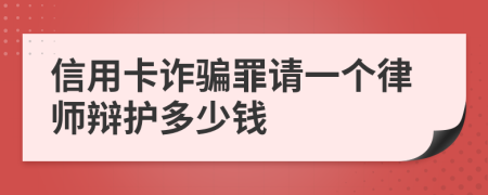 信用卡诈骗罪请一个律师辩护多少钱