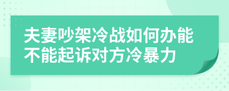 夫妻吵架冷战如何办能不能起诉对方冷暴力