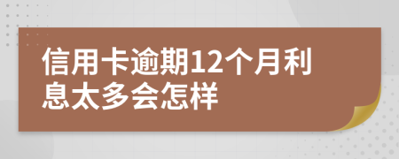 信用卡逾期12个月利息太多会怎样