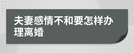 夫妻感情不和要怎样办理离婚