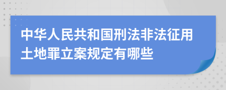 中华人民共和国刑法非法征用土地罪立案规定有哪些