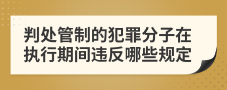 判处管制的犯罪分子在执行期间违反哪些规定