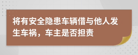 将有安全隐患车辆借与他人发生车祸，车主是否担责