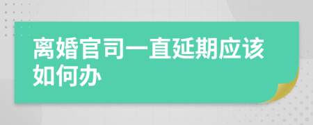 离婚官司一直延期应该如何办