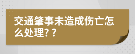 交通肇事未造成伤亡怎么处理? ?