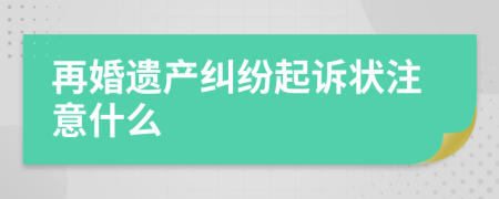 再婚遗产纠纷起诉状注意什么