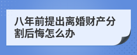 八年前提出离婚财产分割后悔怎么办