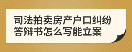 司法拍卖房产户口纠纷答辩书怎么写能立案