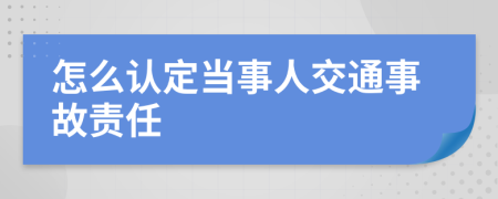 怎么认定当事人交通事故责任