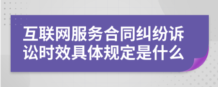 互联网服务合同纠纷诉讼时效具体规定是什么