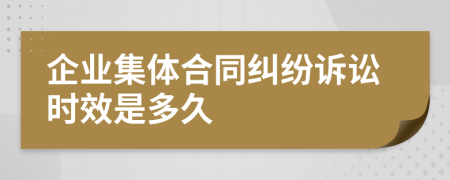 企业集体合同纠纷诉讼时效是多久