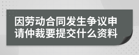 因劳动合同发生争议申请仲裁要提交什么资料