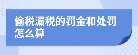 偷税漏税的罚金和处罚怎么算