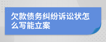 欠款债务纠纷诉讼状怎么写能立案