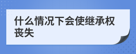什么情况下会使继承权丧失