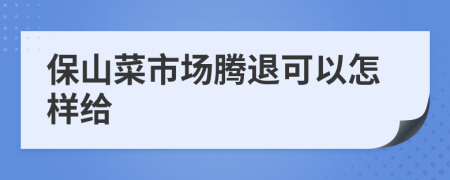 保山菜市场腾退可以怎样给