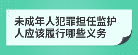 未成年人犯罪担任监护人应该履行哪些义务