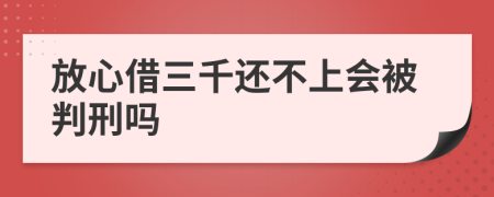 放心借三千还不上会被判刑吗