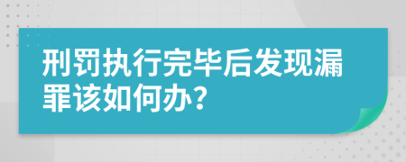 刑罚执行完毕后发现漏罪该如何办？