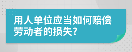 用人单位应当如何赔偿劳动者的损失?