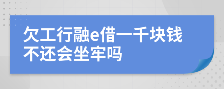 欠工行融e借一千块钱不还会坐牢吗
