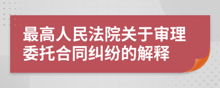 最高人民法院关于审理委托合同纠纷的解释